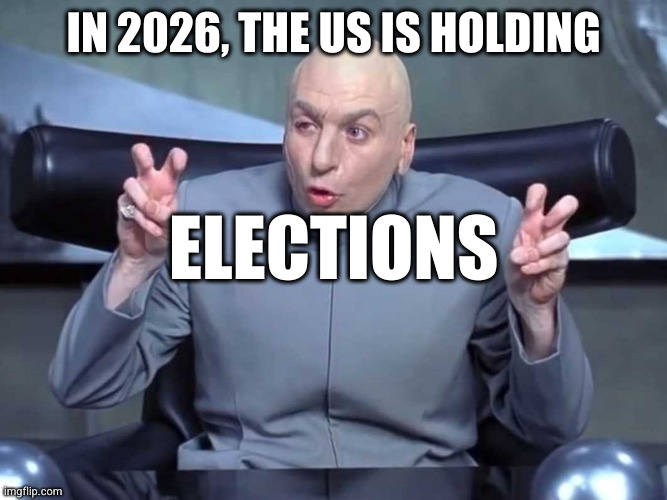 Dr Evil Quotes | IN 2026, THE US IS HOLDING; ELECTIONS | image tagged in dr evil quotes | made w/ Imgflip meme maker