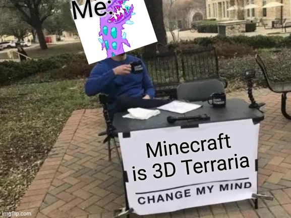 Change My Mind | Me:; Minecraft is 3D Terraria | image tagged in memes,change my mind | made w/ Imgflip meme maker