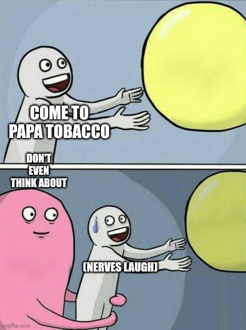 Running Away Balloon | COME TO PAPA TOBACCO; DON'T EVEN THINK ABOUT; (NERVES LAUGH) | image tagged in memes,running away balloon | made w/ Imgflip meme maker