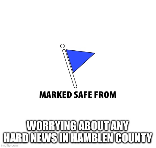 Marked safe | WORRYING ABOUT ANY HARD NEWS IN HAMBLEN COUNTY | image tagged in marked safe | made w/ Imgflip meme maker