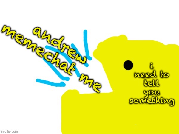 pacman yap | andrew memechat me; i need to tell you something | image tagged in pacman yap | made w/ Imgflip meme maker