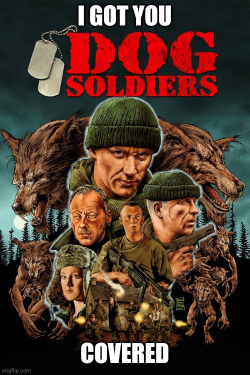 Dog Soldiers 2002 | I GOT YOU COVERED | image tagged in dog soldiers 2002 | made w/ Imgflip meme maker