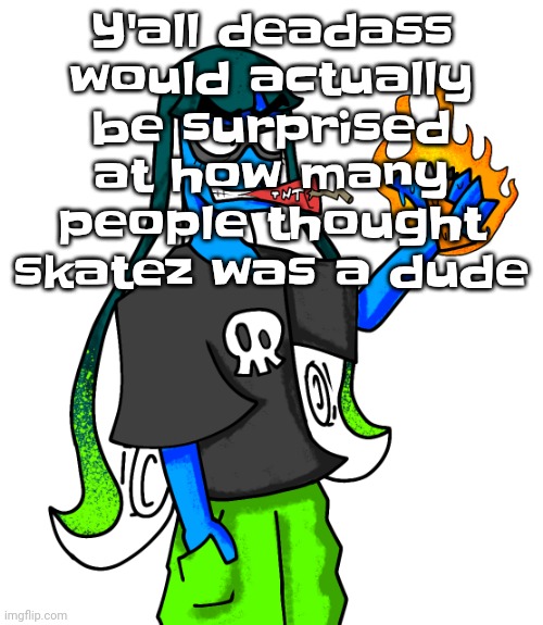 Skatez smokin' dynamite | Y'all deadass would actually be surprised at how many people thought skatez was a dude | image tagged in skatez smokin' dynamite | made w/ Imgflip meme maker