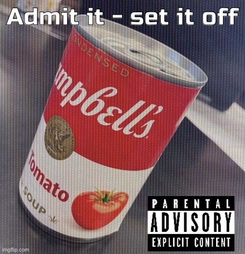 Sick ass tomato soup can | Admit it - set it off | image tagged in sick ass tomato soup can | made w/ Imgflip meme maker