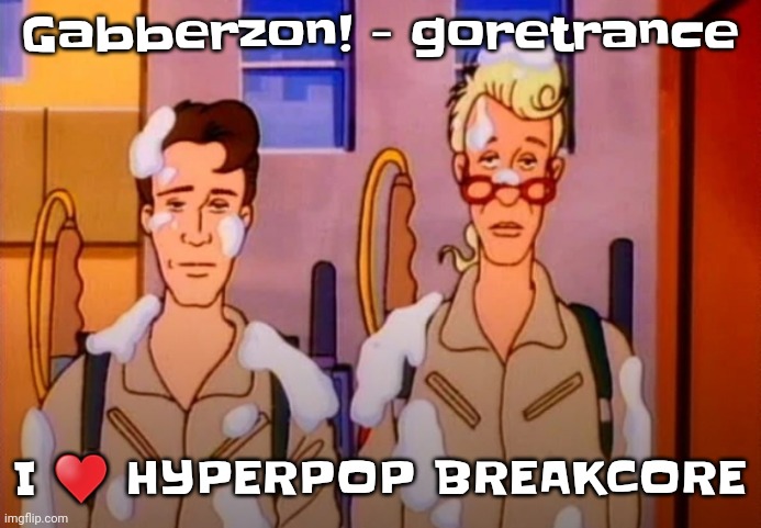 YEEEAAH | Gabberzon! - goretrance; I ♥️ HYPERPOP BREAKCORE | image tagged in gozer jizz | made w/ Imgflip meme maker