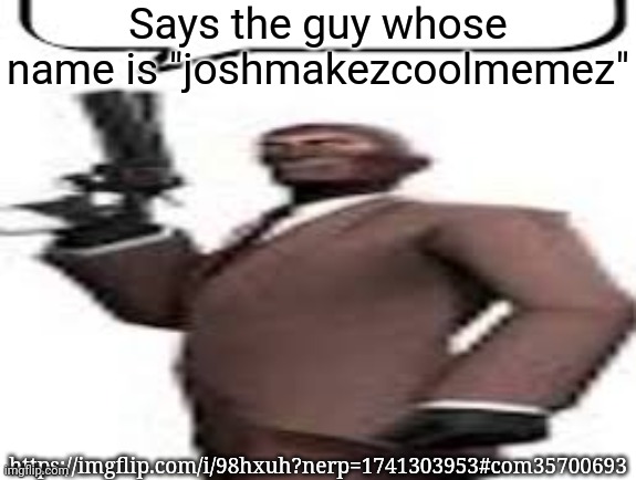 Tf2 spy | Says the guy whose name is "joshmakezcoolmemez"; https://imgflip.com/i/98hxuh?nerp=1741303953#com35700693 | image tagged in tf2 spy,memes,msmg | made w/ Imgflip meme maker