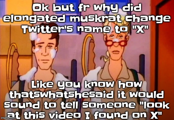 Gozer Jizz | Ok but fr why did elongated muskrat change Twitter's name to "X"; Like you know how thatswhatshesaid it would sound to tell someone "look at this video I found on X" | image tagged in gozer jizz | made w/ Imgflip meme maker