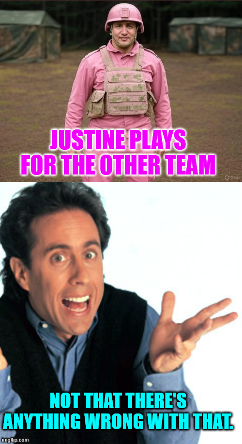 JUSTINE PLAYS FOR THE OTHER TEAM NOT THAT THERE'S ANYTHING WRONG WITH THAT. | image tagged in jerry seinfeld what's the deal | made w/ Imgflip meme maker
