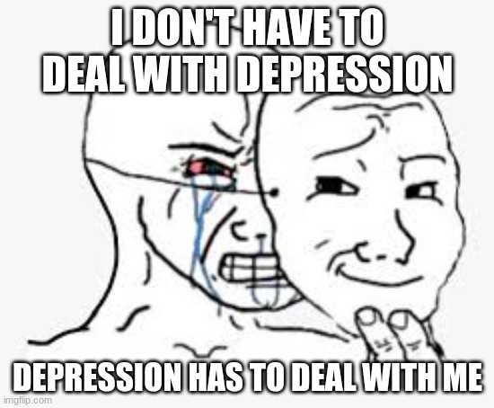 Oh i can't take it all of these memories | I DON'T HAVE TO DEAL WITH DEPRESSION; DEPRESSION HAS TO DEAL WITH ME | image tagged in behind the mask,depression,deal with it | made w/ Imgflip meme maker