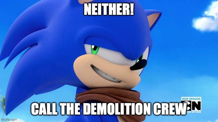 Sonic Meme | NEITHER! CALL THE DEMOLITION CREW | image tagged in sonic meme | made w/ Imgflip meme maker