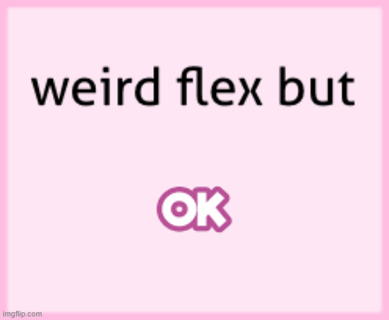 weird flex but ok | image tagged in weird flex but ok | made w/ Imgflip meme maker