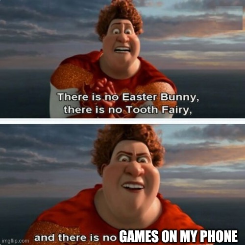 dang :( | GAMES ON MY PHONE | image tagged in tighten megamind there is no easter bunny | made w/ Imgflip meme maker