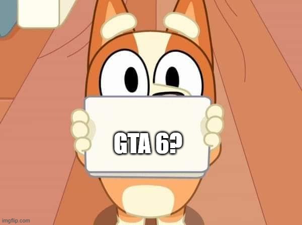 Bluey Bingo sign | GTA 6? | image tagged in bluey bingo sign | made w/ Imgflip meme maker