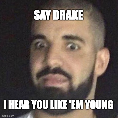 Say Drake.... | SAY DRAKE; I HEAR YOU LIKE 'EM YOUNG | image tagged in shocked drake | made w/ Imgflip meme maker