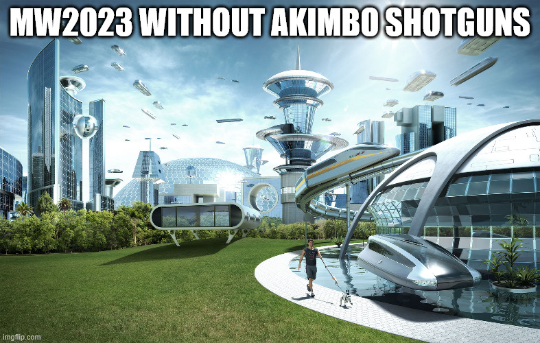 Futuristic Utopia | MW2023 WITHOUT AKIMBO SHOTGUNS | image tagged in futuristic utopia | made w/ Imgflip meme maker