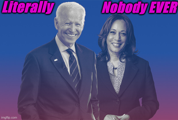 Biden Harris | Literally Nobody EVER | image tagged in biden harris | made w/ Imgflip meme maker