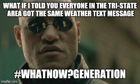 Matrix Morpheus | WHAT IF I TOLD YOU EVERYONE IN THE TRI-STATE AREA GOT THE SAME WEATHER TEXT MESSAGE #WHATNOW?GENERATION | image tagged in memes,matrix morpheus | made w/ Imgflip meme maker