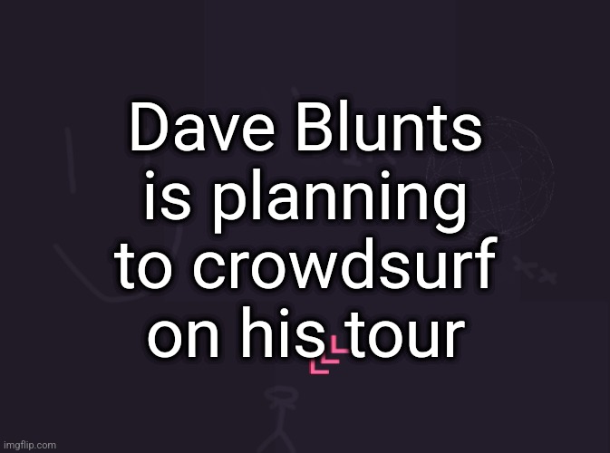 rest in peace to the unlucky souls | Dave Blunts is planning to crowdsurf on his tour | image tagged in vik's image | made w/ Imgflip meme maker