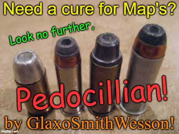 New cure for Minor Attracted People, Pedocillian by Glaxo Smith and Wesson! | Need a cure for Map's? Look no further, Yarra Man; Pedocillian! by GlaxoSmithWesson! | image tagged in pedophiles,hollywood,priests,magistrates,judges,politicians | made w/ Imgflip meme maker