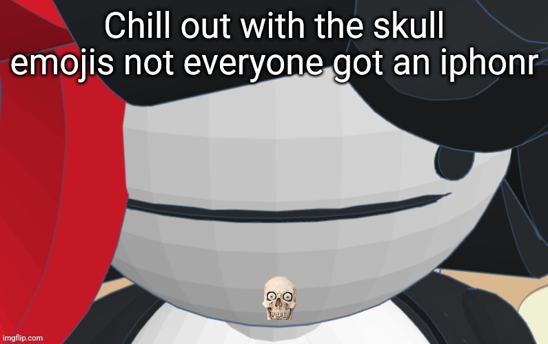 Chill out with the skull emojis not everyone got an iphonr; 💀 | made w/ Imgflip meme maker