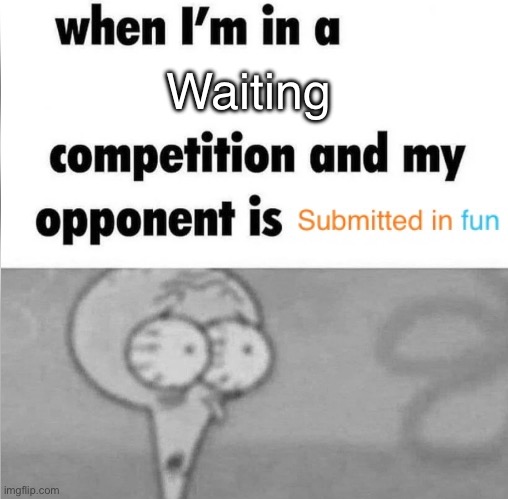 whe i'm in a competition and my opponent is | Waiting | image tagged in whe i'm in a competition and my opponent is,memes,dank memes,funny memes,wisdom,first world problems | made w/ Imgflip meme maker