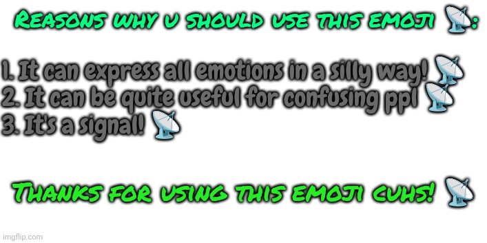 I'm on drugs | Reasons why u should use this emoji 📡:; 1. It can express all emotions in a silly way! 📡
2. It can be quite useful for confusing ppl 📡
3. It's a signal! 📡; Thanks for using this emoji cuhs! 📡 | made w/ Imgflip meme maker