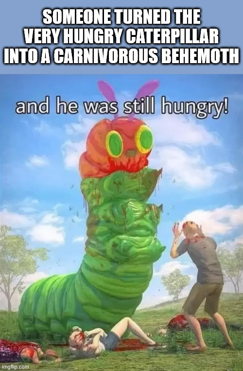 this isnt how i remember the book adaptation... | SOMEONE TURNED THE VERY HUNGRY CATERPILLAR INTO A CARNIVOROUS BEHEMOTH | image tagged in the very hungry caterpillar | made w/ Imgflip meme maker