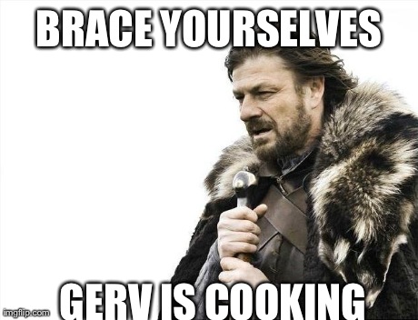 Brace Yourselves X is Coming Meme | BRACE YOURSELVES GERV IS COOKING | image tagged in memes,brace yourselves x is coming | made w/ Imgflip meme maker