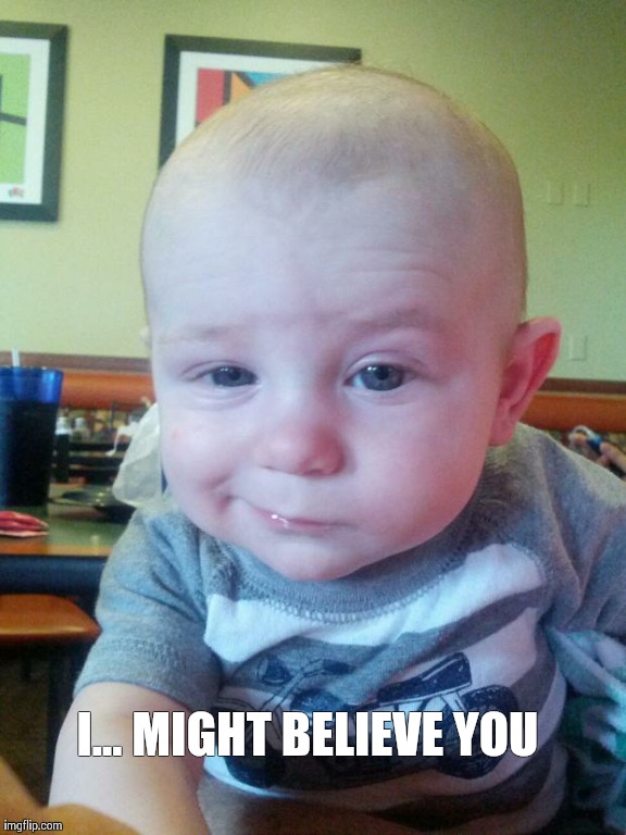 Skeptical Baby | I... MIGHT BELIEVE YOU | image tagged in skeptical baby,AdviceAnimals | made w/ Imgflip meme maker