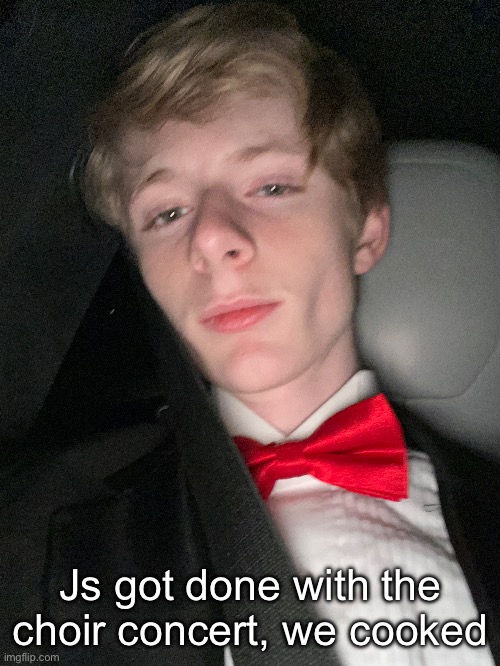 Js got done with the choir concert, we cooked | made w/ Imgflip meme maker