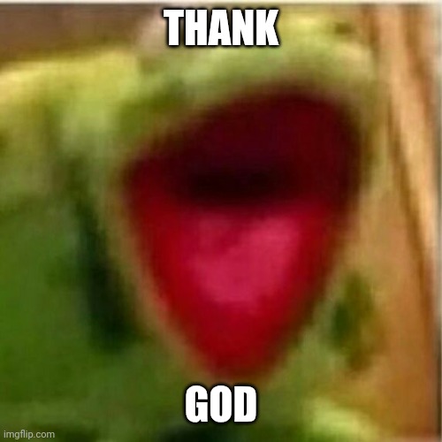 THANK GOD | image tagged in ahhhhhhhhhhhhh | made w/ Imgflip meme maker