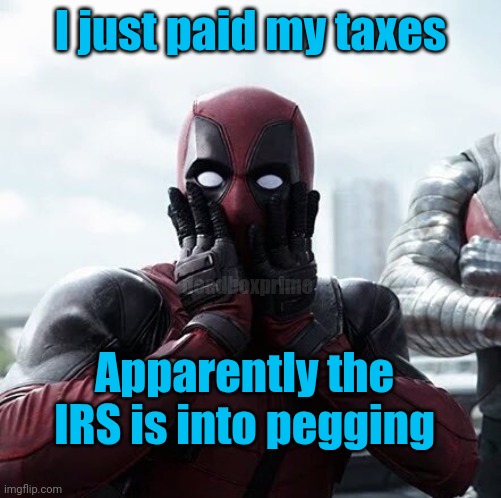 I'm walking funny | I just paid my taxes; deadboxprime; Apparently the IRS is into pegging | image tagged in memes,deadpool surprised | made w/ Imgflip meme maker