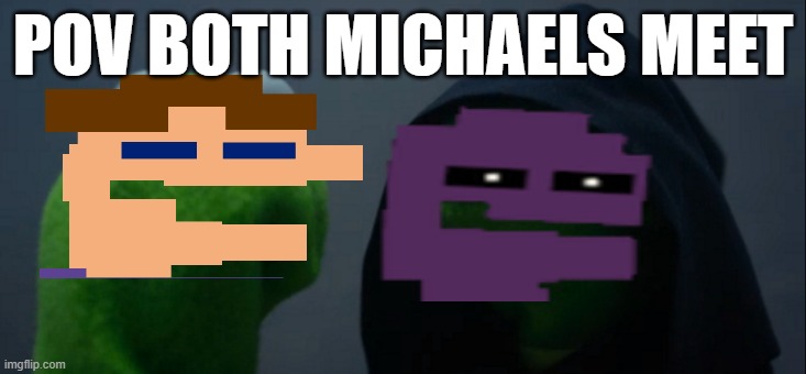 scoper | POV BOTH MICHAELS MEET | image tagged in memes,evil kermit | made w/ Imgflip meme maker