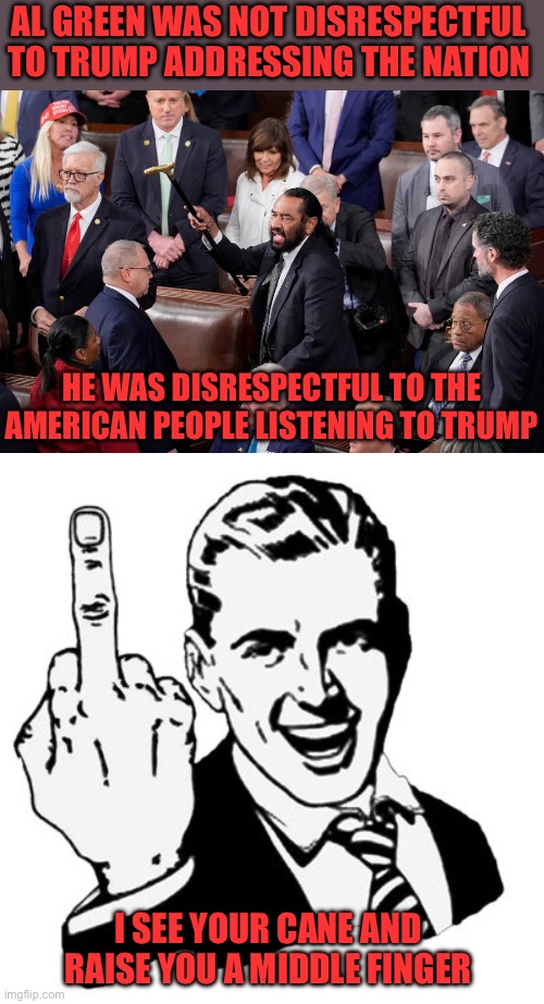 Like those childish climate protesters who deface art, Al Green chose the wrong way to protest. | AL GREEN WAS NOT DISRESPECTFUL TO TRUMP ADDRESSING THE NATION; HE WAS DISRESPECTFUL TO THE AMERICAN PEOPLE LISTENING TO TRUMP; I SEE YOUR CANE AND RAISE YOU A MIDDLE FINGER | image tagged in rep al green,1950s middle finger,disrespectful,american people | made w/ Imgflip meme maker