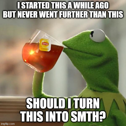 link in comments! | I STARTED THIS A WHILE AGO BUT NEVER WENT FURTHER THAN THIS; SHOULD I TURN THIS INTO SMTH? | image tagged in memes,but that's none of my business,kermit the frog | made w/ Imgflip meme maker