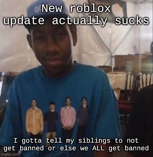 Weezer the Creator | New roblox update actually sucks; I gotta tell my siblings to not get banned or else we ALL get banned | image tagged in weezer the creator | made w/ Imgflip meme maker