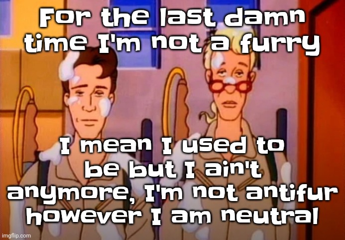 I was an antifurry when I was 11 tho | I mean I used to be but I ain't anymore, I'm not antifur however I am neutral; For the last damn time I'm not a furry | image tagged in gozer jizz | made w/ Imgflip meme maker