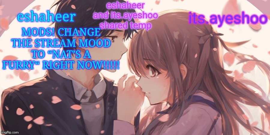 eshaheer and its.ayeshoo shared template | MODS! CHANGE THE STREAM MOOD TO “NAT’S A FURRY“ RIGHT NOW!!!!! | image tagged in eshaheer and its ayeshoo shared template | made w/ Imgflip meme maker