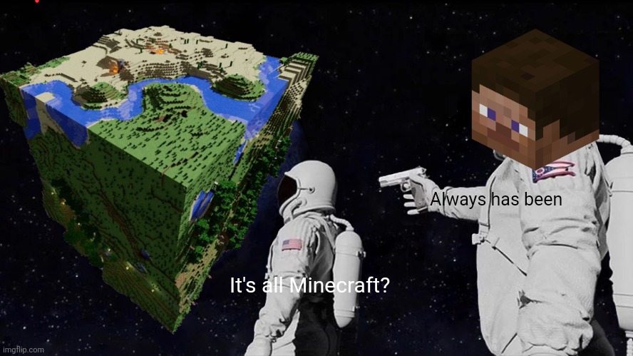 It's all Minecraft | Always has been; It's all Minecraft? | image tagged in memes,always has been | made w/ Imgflip meme maker