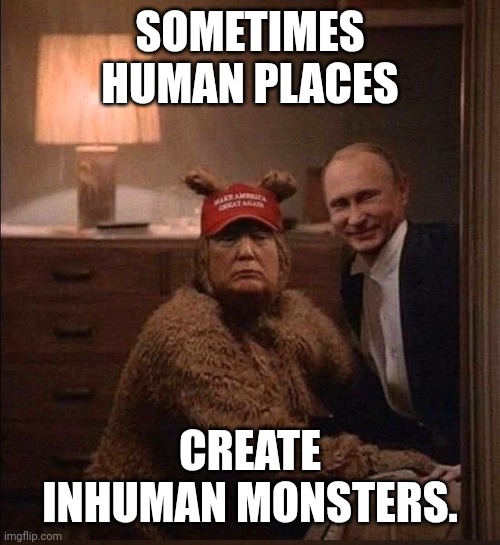 On his knees for his domme. | SOMETIMES
HUMAN PLACES; CREATE INHUMAN MONSTERS. | image tagged in donald trump and vladimir putin in the shining,the shining,donald trump,maga,doge style | made w/ Imgflip meme maker