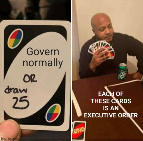 Bring on the chaos! Who cares if I win? | Govern normally; EACH OF THESE CARDS IS AN EXECUTIVE ORDER | image tagged in memes,uno draw 25 cards,donald trump,executive orders,chaos,kamikaze | made w/ Imgflip meme maker