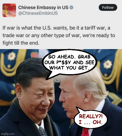 If only we didn't have to learn along with him. | GO AHEAD. GRAB
OUR P*$$Y AND SEE
WHAT YOU GET. REALLY?!
I ... OH. | image tagged in memes,china,trump | made w/ Imgflip meme maker