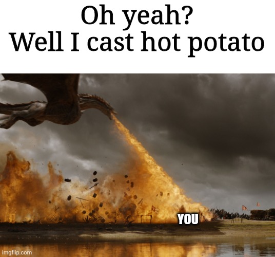 Game of thrones dragon oh yeah  | Oh yeah?
Well I cast hot potato; YOU | image tagged in game of thrones dragon oh yeah | made w/ Imgflip meme maker