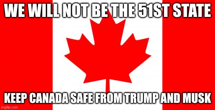 Canada | WE WILL NOT BE THE 51ST STATE; KEEP CANADA SAFE FROM TRUMP AND MUSK | image tagged in canada | made w/ Imgflip meme maker