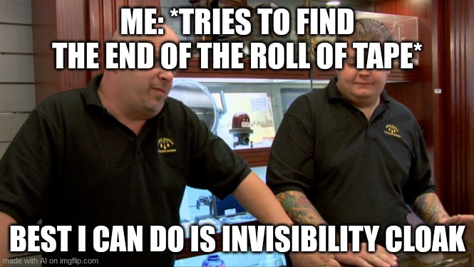 fr | ME: *TRIES TO FIND THE END OF THE ROLL OF TAPE*; BEST I CAN DO IS INVISIBILITY CLOAK | image tagged in pawn stars best i can do | made w/ Imgflip meme maker