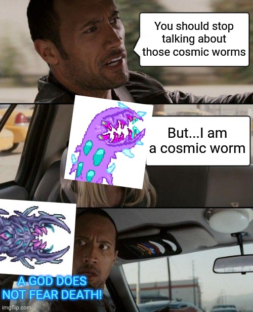 The Rock Driving Meme | You should stop talking about those cosmic worms; But...I am a cosmic worm; A GOD DOES NOT FEAR DEATH! | image tagged in memes,the rock driving | made w/ Imgflip meme maker