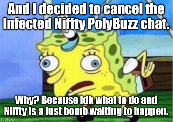 I ain’t doing it. | And I decided to cancel the Infected Niffty PolyBuzz chat. Why? Because idk what to do and Niffty is a lust bomb waiting to happen. | image tagged in memes,mocking spongebob | made w/ Imgflip meme maker