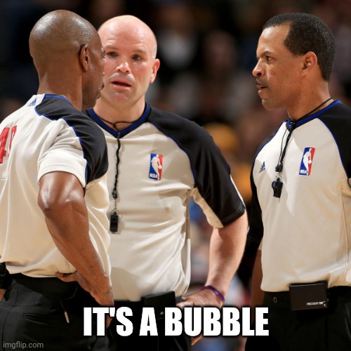 NBA REFS | IT'S A BUBBLE | image tagged in nba refs | made w/ Imgflip meme maker