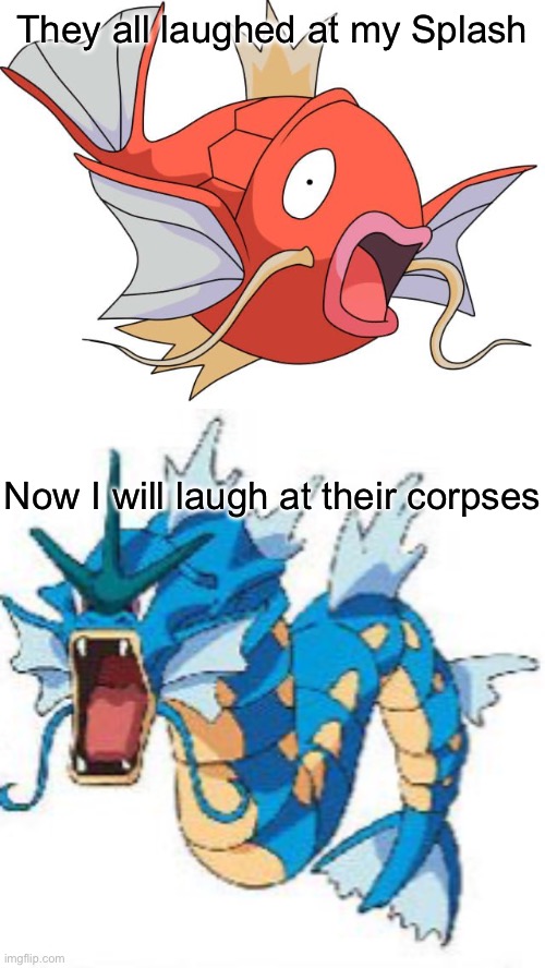 magikarp | They all laughed at my Splash; Now I will laugh at their corpses | image tagged in magikarp pokemon | made w/ Imgflip meme maker