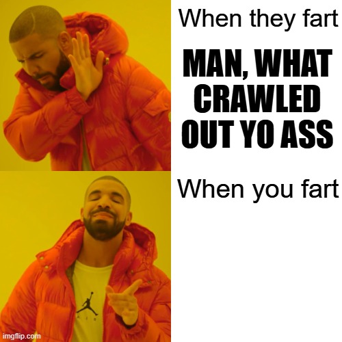 Drake Hotline Bling | When they fart; MAN, WHAT CRAWLED OUT YO ASS; When you fart | image tagged in memes,drake hotline bling,change my mind | made w/ Imgflip meme maker